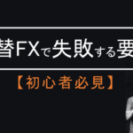 為替FXで失敗する3つの要因！初心者にありがちな原因と対策を解説します！