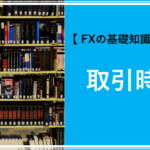 【 FXの基礎知識 】FXの取引時間