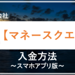 【マネースクエア】入金方法～スマホアプリ版～