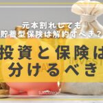 【投資と保険は分けるべき】元本割れしても貯蓄型保険は解約すべき？